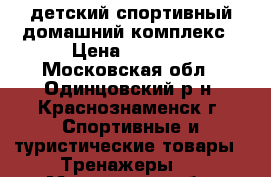 детский спортивный домашний комплекс › Цена ­ 7 500 - Московская обл., Одинцовский р-н, Краснознаменск г. Спортивные и туристические товары » Тренажеры   . Московская обл.